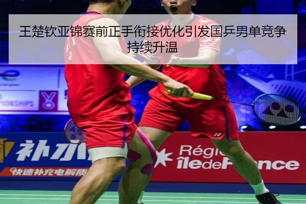 王楚钦亚锦赛前正手衔接优化引发国乒男单竞争持续升温